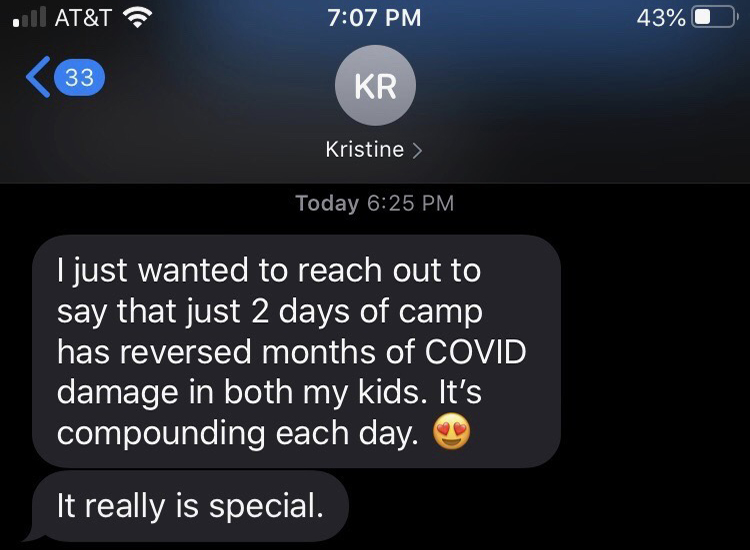 Screenshot of a text message from "Kristine" that reads: "I just wanted to reach out to say that just 2 days of camp has reversed months of COVID damage in both my kids. It's compounding each day. [Heart Eyes Emoji] It really is special."
